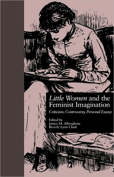 Cover for J Alberghene · LITTLE WOMEN and THE FEMINIST IMAGINATION: Criticism, Controversy, Personal Essays - Children's Literature and Culture (Hardcover Book) (1998)