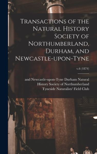 Cover for Natural History Society of Northumber · Transactions of the Natural History Society of Northumberland, Durham, and Newcastle-upon-Tyne; v.6 (1874) (Hardcover Book) (2021)