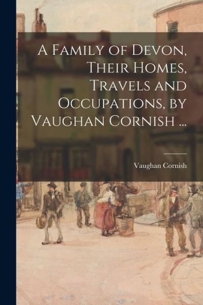 Cover for Vaughan 1862-1948 Cornish · A Family of Devon, Their Homes, Travels and Occupations, by Vaughan Cornish ... (Pocketbok) (2021)