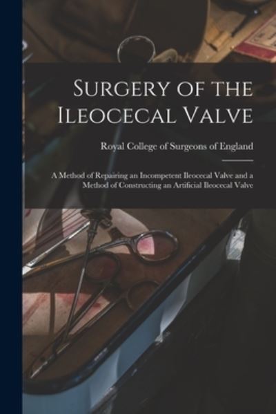 Cover for Royal College of Surgeons of England · Surgery of the Ileocecal Valve: a Method of Repairing an Incompetent Ileocecal Valve and a Method of Constructing an Artificial Ileocecal Valve (Paperback Book) (2021)