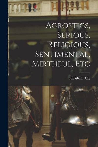 Acrostics, Serious, Religious, Sentimental, Mirthful, Etc - Jonathan 1844- Dale - Books - Legare Street Press - 9781014434494 - September 9, 2021