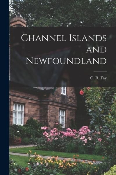 Cover for C R (Charles Ryle) 1884- Fay · Channel Islands and Newfoundland (Pocketbok) (2021)