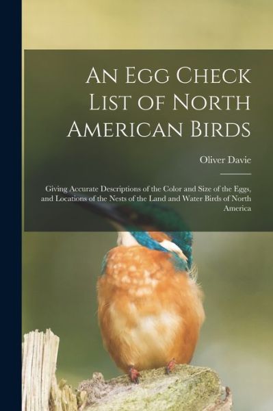 Cover for Oliver Davie · An Egg Check List of North American Birds [microform]: Giving Accurate Descriptions of the Color and Size of the Eggs, and Locations of the Nests of the Land and Water Birds of North America (Paperback Book) (2021)