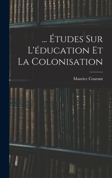 Cover for Maurice Courant · ... Études Sur l'éducation et la Colonisation (Bog) (2022)