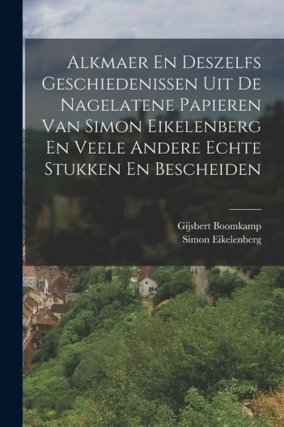 Cover for Gijsbert Boomkamp · Alkmaer en Deszelfs Geschiedenissen Uit de Nagelatene Papieren Van Simon Eikelenberg en Veele Andere Echte Stukken en Bescheiden (Book) (2022)