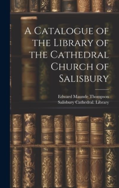 Catalogue of the Library of the Cathedral Church of Salisbury - Edward Maunde Thompson - Books - Creative Media Partners, LLC - 9781020923494 - July 18, 2023