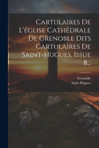 Cover for Grenoble (France) Notre Dame (Cathed · Cartulaires de l'église Cathédrale de Grenoble Dits Cartulaires de Saint-Hugues, Issue 8... (Book) (2023)