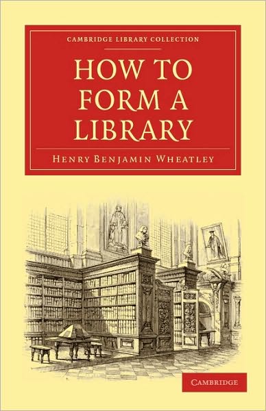 Cover for Henry Benjamin Wheatley · How to Form a Library - Cambridge Library Collection - History of Printing, Publishing and Libraries (Paperback Book) (2010)