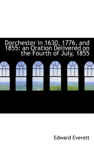 Cover for Edward Everett · Dorchester in 1630, 1776, and 1855: an Oration Delivered on the Fourth of July, 1855 (Taschenbuch) (2009)