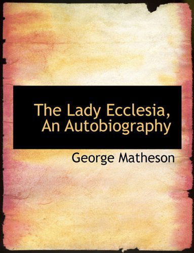 The Lady Ecclesia, an Autobiography - George Matheson - Kirjat - BiblioLife - 9781116699494 - keskiviikko 11. marraskuuta 2009