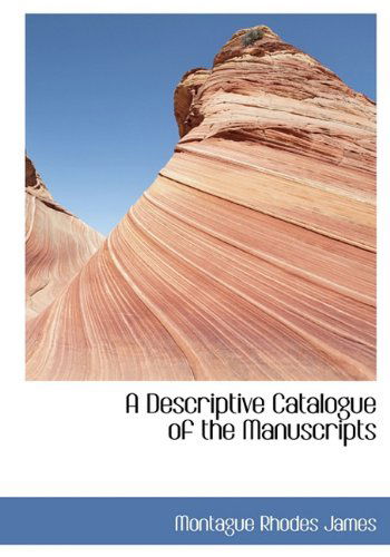 A Descriptive Catalogue of the Manuscripts - Montague Rhodes James - Books - BiblioLife - 9781117353494 - November 23, 2009