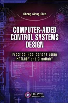 Cover for Chin, Cheng Siong (Newcastle University, Singapore.) · Computer-Aided Control Systems Design: Practical Applications Using MATLAB® and Simulink® (Paperback Book) (2017)