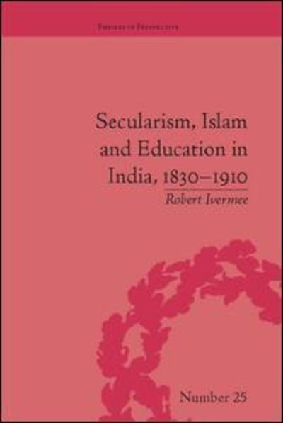 Cover for Robert Ivermee · Secularism, Islam and Education in India, 1830–1910 - Empires in Perspective (Paperback Book) (2017)