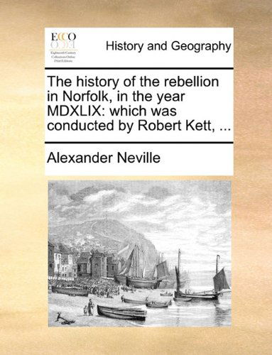 Cover for Alexander Neville · The History of the Rebellion in Norfolk, in the Year Mdxlix: Which Was Conducted by Robert Kett, ... (Paperback Book) (2010)