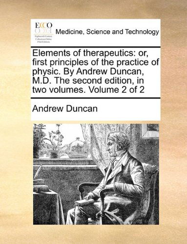 Cover for Andrew Duncan · Elements of Therapeutics: Or, First Principles of the Practice of Physic. by Andrew Duncan, M.d. the Second Edition, in Two Volumes. Volume 2 of 2 (Paperback Book) (2010)