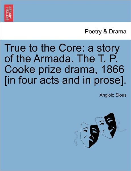 Cover for Angiolo Slous · True to the Core: a Story of the Armada. the T. P. Cooke Prize Drama, 1866 [in Four Acts and in Prose]. (Paperback Book) (2011)