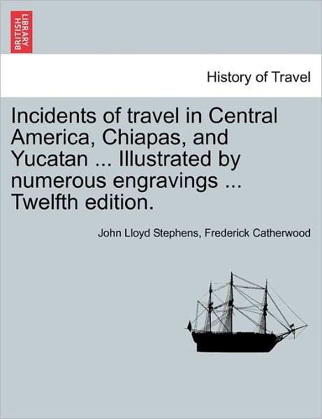 Cover for John Lloyd Stephens · Incidents of Travel in Central America, Chiapas, and Yucatan ... Illustrated by Numerous Engravings ... Twelfth Edition. (Paperback Book) (2011)