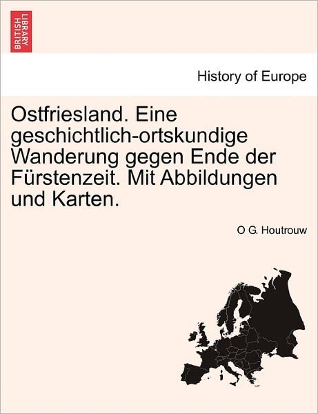 Cover for O G Houtrouw · Ostfriesland. Eine Geschichtlich-ortskundige Wanderung Gegen Ende Der Furstenzeit. Mit Abbildungen Und Karten. Zweiter Band (Paperback Book) (2011)