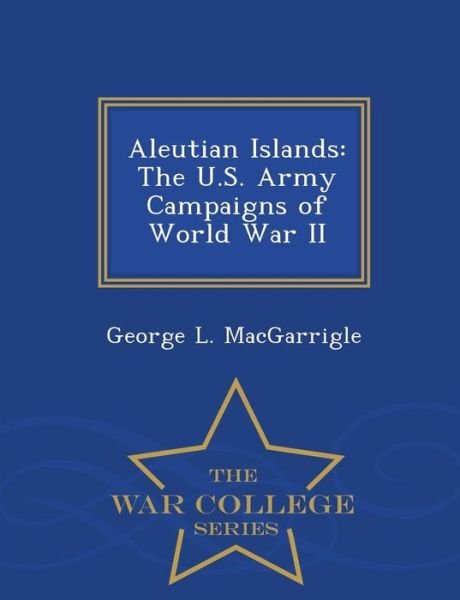 Cover for George L Macgarrigle · Aleutian Islands: the U.s. Army Campaigns of World War II - War College Series (Taschenbuch) (2015)