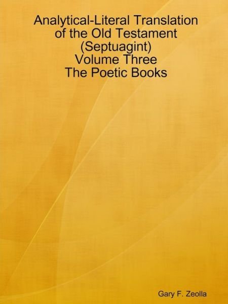 Analytical-literal Translation of the Old Testament (Septuagint) - Volume Three - the Poetic Books (Volume 3) - Gary F. Zeolla - Books - lulu.com - 9781312622494 - October 23, 2014