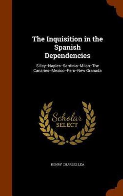 The Inquisition in the Spanish Dependencies - Henry Charles Lea - Books - Arkose Press - 9781345842494 - November 2, 2015