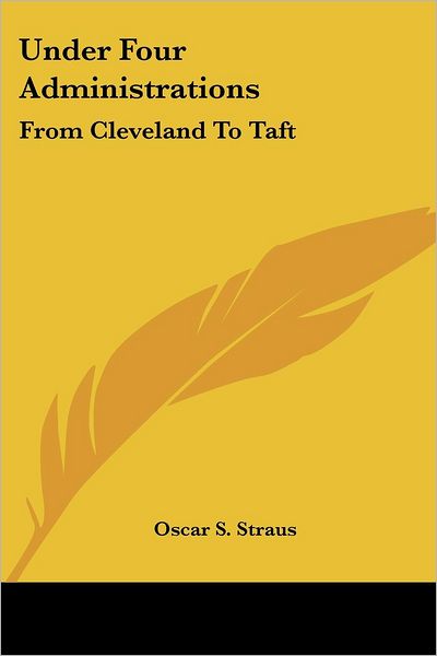 Cover for Oscar S. Straus · Under Four Administrations: from Cleveland to Taft (Pocketbok) (2007)