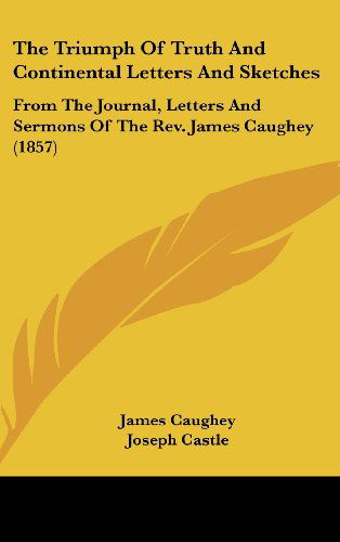 Cover for James Caughey · The Triumph of Truth and Continental Letters and Sketches: from the Journal, Letters and Sermons of the Rev. James Caughey (1857) (Hardcover Book) (2008)