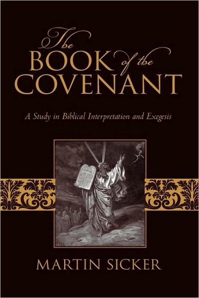 The Book of the Covenant: a Study in Biblical Interpretation and Exegesis - Martin Sicker - Books - iUniverse - 9781450216494 - March 22, 2010