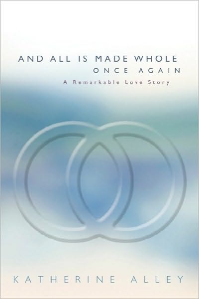 Cover for Katherine Alley · And All is Made Whole Once Again: a Remarkable Love Story (Paperback Book) (2010)