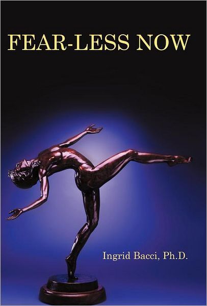 Cover for Ingrid Bacci Ph D · Fear-less Now: a Manual for Healing and Self-empowerment in a World of Crisis (Hardcover Book) (2012)