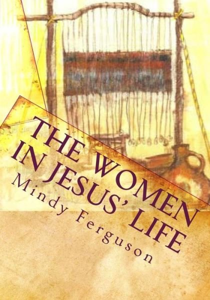 Cover for Mindy Ferguson · The Women in Jesus' Life: Exploring the Lives of the Women Jesus Encountered During His Life and Ministry (Paperback Book) (2010)