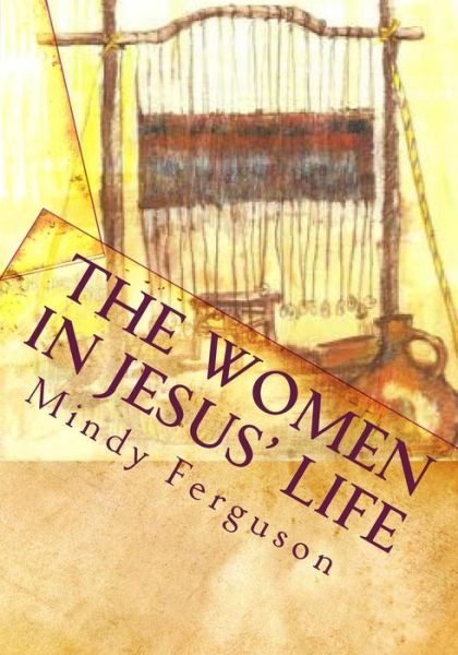 Cover for Mindy Ferguson · The Women in Jesus' Life: Exploring the Lives of the Women Jesus Encountered During His Life and Ministry (Taschenbuch) (2010)