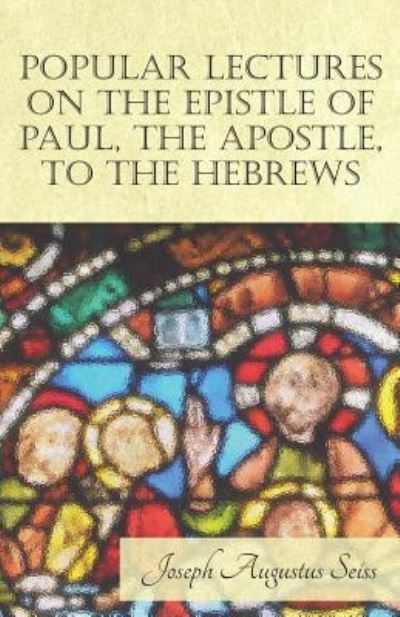 Cover for Joseph Augustus Seiss · Popular Lectures on the Epistle of Paul, The Apostle, to the Hebrews (Pocketbok) (2017)