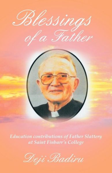 Cover for Deji Badiru · Blessings of a Father: Education Contributions of Father Slattery at Saint Finbarr's College (Paperback Book) (2013)