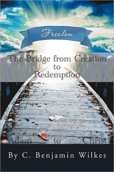 The Bridge from Creation to Redemption: Freedom - C Benjamin Wilkes - Livres - Xlibris, Corp. - 9781477132494 - 5 juillet 2012