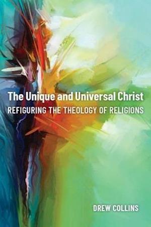 Cover for Drew Collins · The Unique and Universal Christ: Refiguring the Theology of Religions (Hardcover Book) (2021)