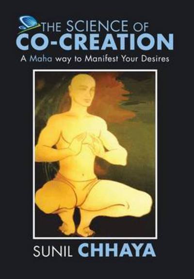 Cover for Sunil Chhaya · The Science of Co-Creation: A Maha way to Manifest Your Desires (Hardcover Book) (2016)