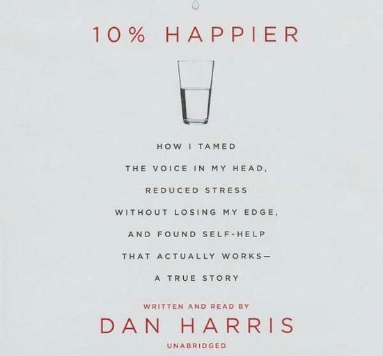 Cover for Dan Harris · 10% Happier: How I Tamed the Voice in My Head, Reduced Stress Without Losing My Edge, and Found Self-help That Actually Works - a T (CD) (2014)