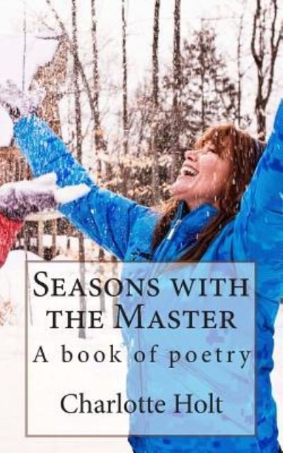 Seasons with the Master: a Book of Poetry - Charlotte Holt - Bøger - Createspace - 9781484187494 - 29. april 2013