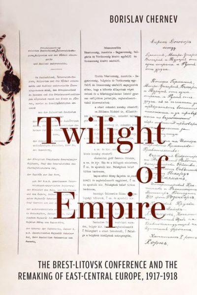 Cover for Borislav Chernev · Twilight of Empire: The Brest-Litovsk Conference and the Remaking of East-Central Europe, 1917-1918 (Paperback Book) (2019)