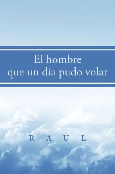 Cover for Raul · El Hombre Que Un Día Pudo Volar (Paperback Book) [Spanish edition] (2014)