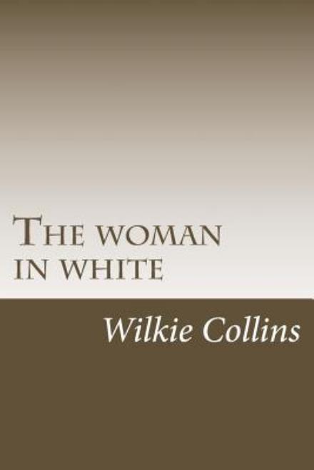 The Woman in White - Wilkie Collins - Książki - Createspace - 9781507541494 - 13 stycznia 2015