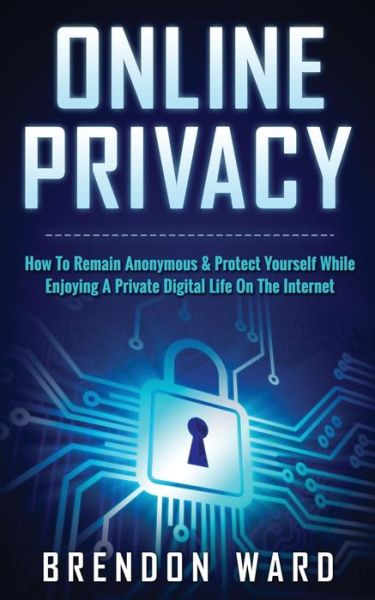 Cover for Brendon Ward · Online Privacy: How to Remain Anonymous &amp; Protect Yourself While Enjoying a Private Digital Life on the Internet (Paperback Book) (2015)