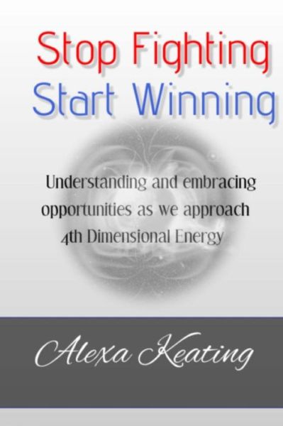 Cover for Alexa Keating · Stop Fighting Start Winning: How to Thrive in 4d Energy (Paperback Bog) (2015)