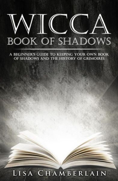 Wicca Book of Shadows: a Beginner's Guide to Keeping Your Own Book of Shadows and the History of Grimoires - Lisa Chamberlain - Books - Createspace - 9781517610494 - September 30, 2015