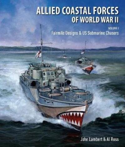 Allied Coastal Forces of World War II: Volume I: Fairmile Designs & US Submarine Chasers - John, Lambert, - Books - Pen & Sword Books Ltd - 9781526744494 - December 12, 2018