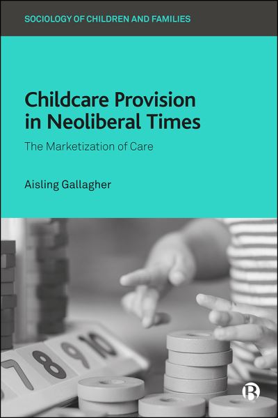 Cover for Gallagher, Aisling (Massey University) · Childcare Provision in Neoliberal Times: The Marketization of Care - Sociology of Children and Families (Hardcover Book) (2022)