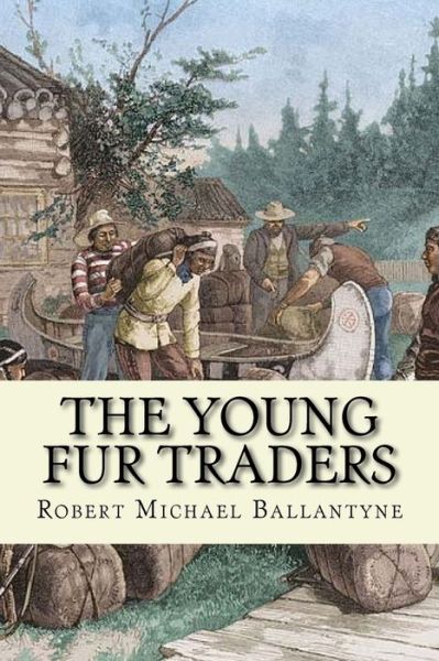 The young fur traders - Robert Michael Ballantyne - Books - Createspace Independent Publishing Platf - 9781543037494 - February 10, 2017