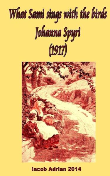 Cover for Iacob Adrian · What Sami sings with the birds Johanna Spyri (1917) (Taschenbuch) (2017)