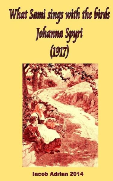 Cover for Iacob Adrian · What Sami sings with the birds Johanna Spyri (1917) (Paperback Bog) (2017)